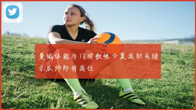 曼城体能与门将教练今夏离职或暗示瓜帅即将离任