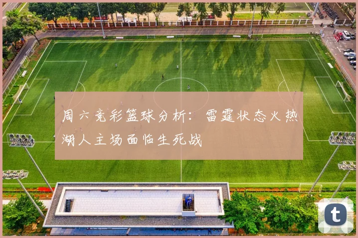周六竞彩篮球分析：雷霆状态火热湖人主场面临生死战
