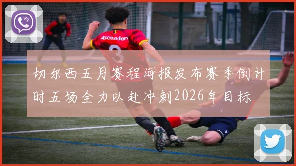 切尔西五月赛程海报发布赛季倒计时五场全力以赴冲刺2026年目标