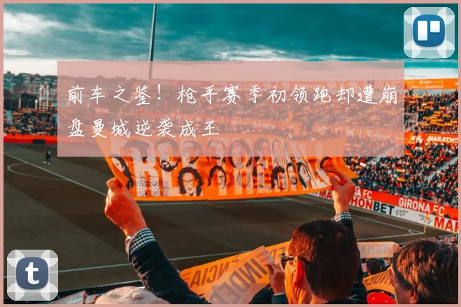 前车之鉴！枪手赛季初领跑却遭崩盘曼城逆袭成王