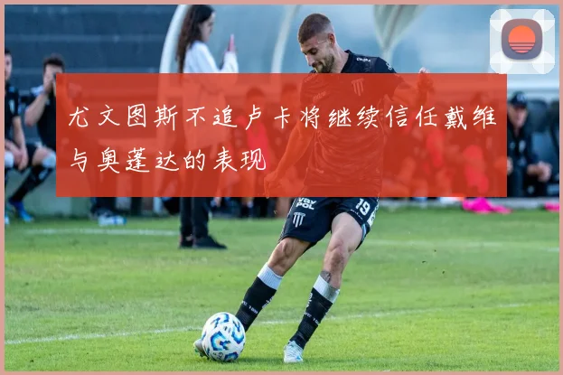 尤文图斯不追卢卡将继续信任戴维与奥蓬达的表现