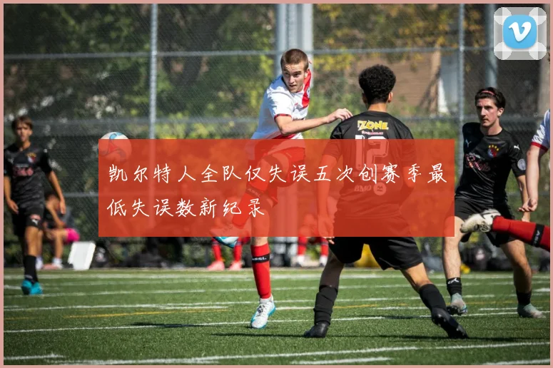 凯尔特人全队仅失误五次创赛季最低失误数新纪录