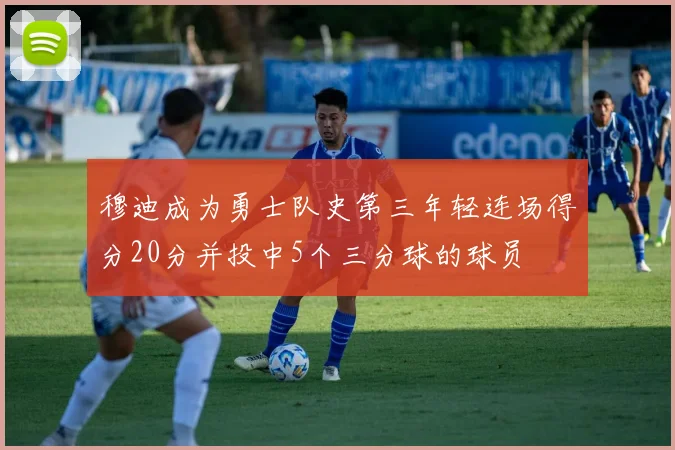 穆迪成为勇士队史第三年轻连场得分20分并投中5个三分球的球员