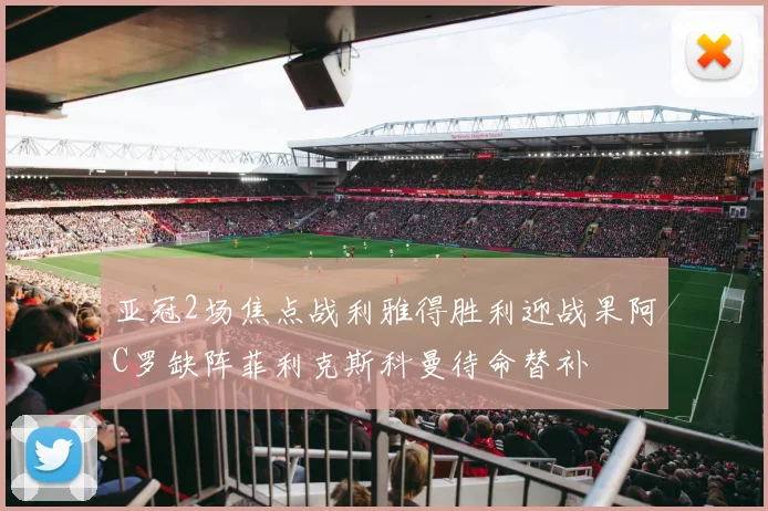 亚冠2场焦点战利雅得胜利迎战果阿C罗缺阵菲利克斯科曼待命替补