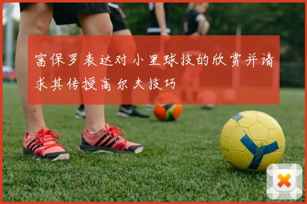 富保罗表达对小里球技的欣赏并请求其传授高尔夫技巧