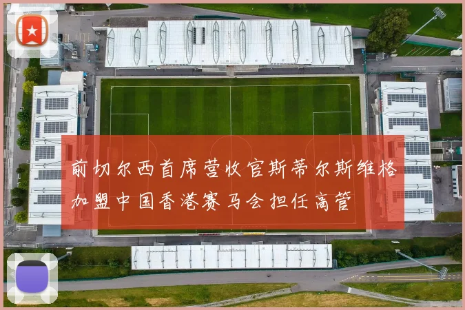 前切尔西首席营收官斯蒂尔斯维格加盟中国香港赛马会担任高管