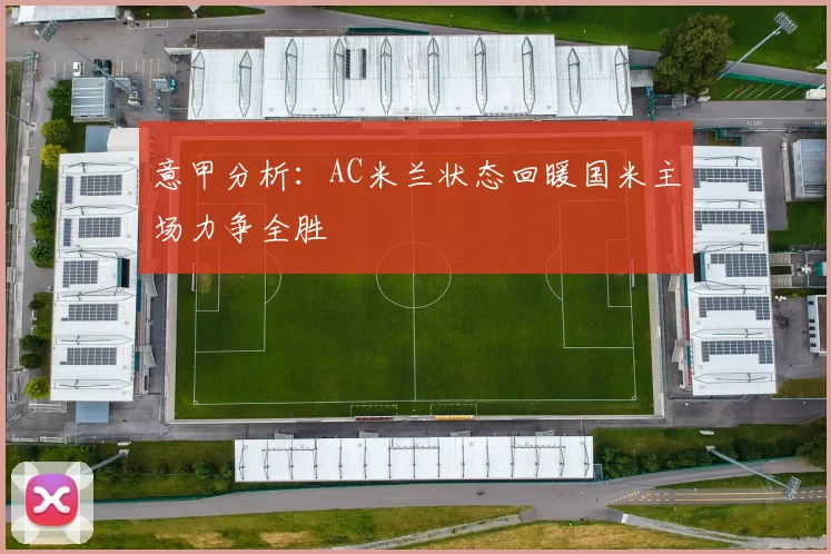 意甲分析：AC米兰状态回暖国米主场力争全胜