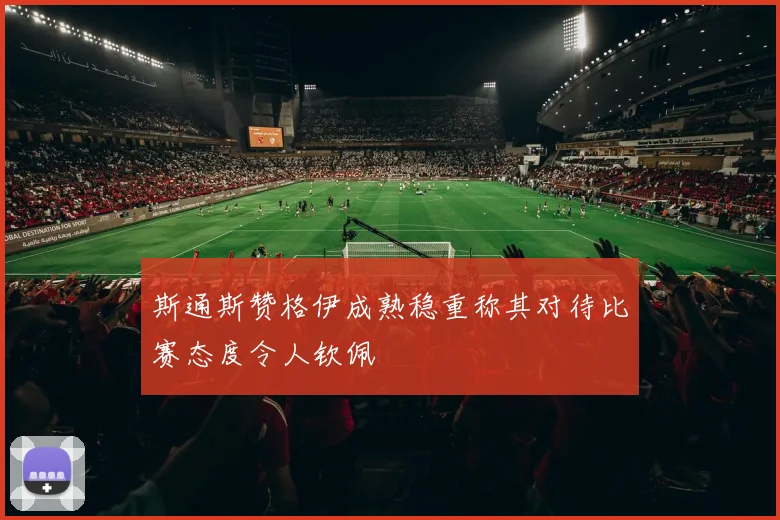 斯通斯赞格伊成熟稳重称其对待比赛态度令人钦佩